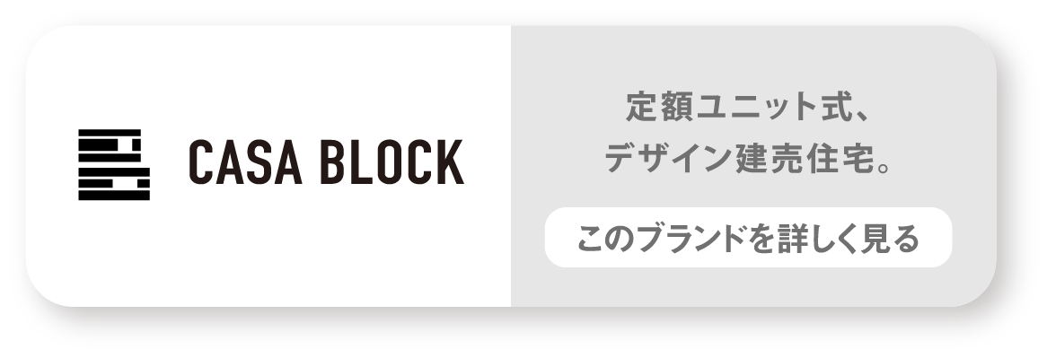 CASABLOCK　定額ユニット式、デザイン建売住宅。　このブランドを詳しく見る